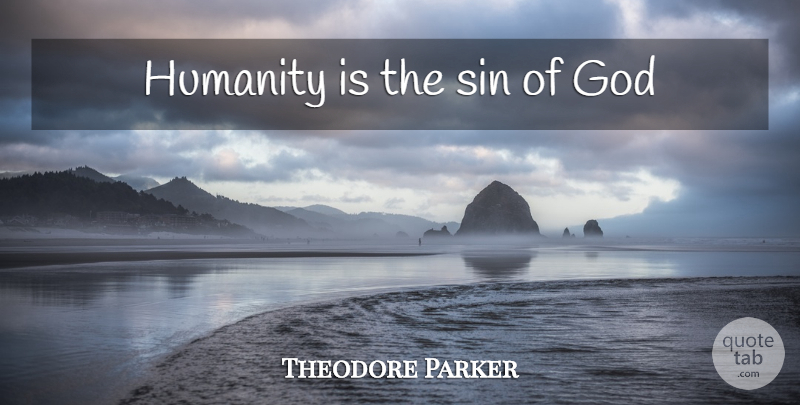 Theodore Parker Quote About Humanity, Sin: Humanity Is The Sin Of...
