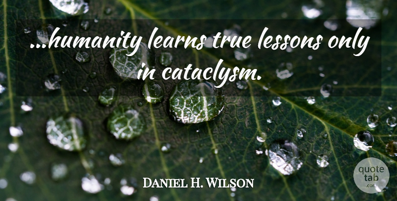 Daniel H. Wilson Quote About Humanity, Lessons: Humanity Learns True Lessons Only...