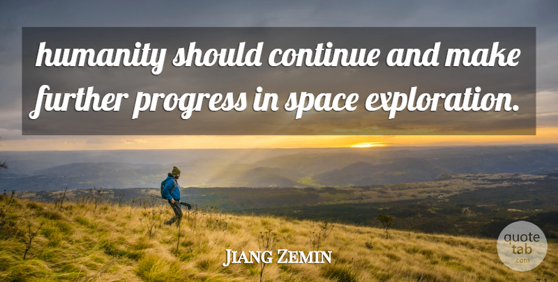 Jiang Zemin Quote About Continue, Further, Humanity, Progress, Space: Humanity Should Continue And Make...