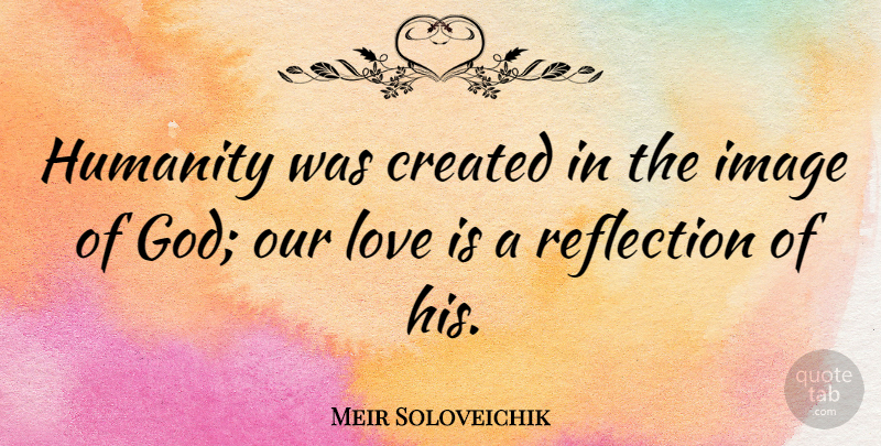 Meir Soloveichik Quote About Created, God, Humanity, Image, Love: Humanity Was Created In The...