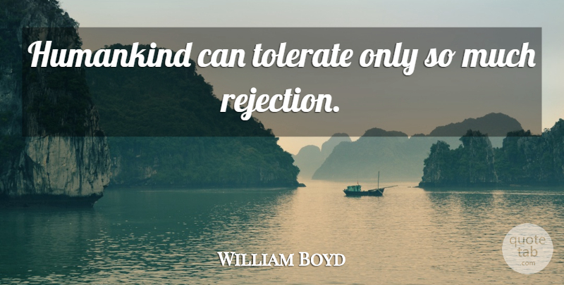 William Boyd Quote About Rejection, Tolerate, Humankind: Humankind Can Tolerate Only So...