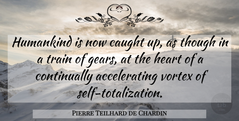 Pierre Teilhard de Chardin Quote About Heart, Self, Gears: Humankind Is Now Caught Up...