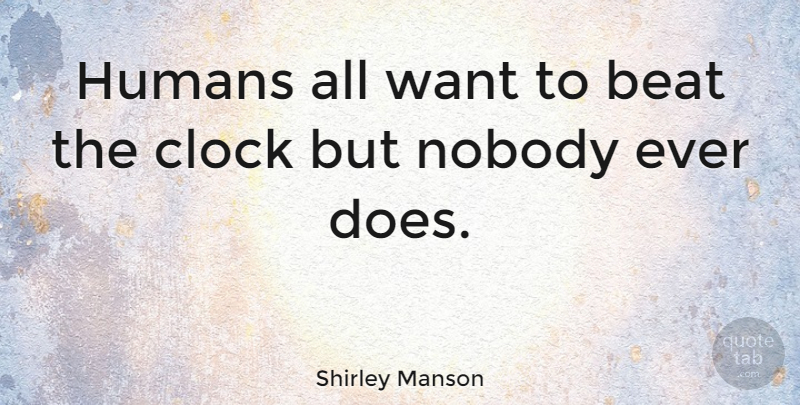 Shirley Manson Quote About Doe, Want, Clock: Humans All Want To Beat...