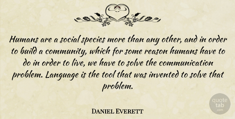 Daniel Everett Quote About Build, Communication, Humans, Invented, Order: Humans Are A Social Species...