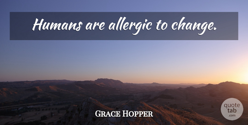 Grace Hopper Quote About Peace, Allergic, Humans: Humans Are Allergic To Change...