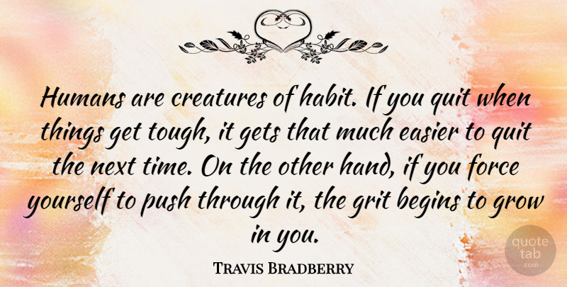 Travis Bradberry Quote About Begins, Creatures, Easier, Force, Gets: Humans Are Creatures Of Habit...