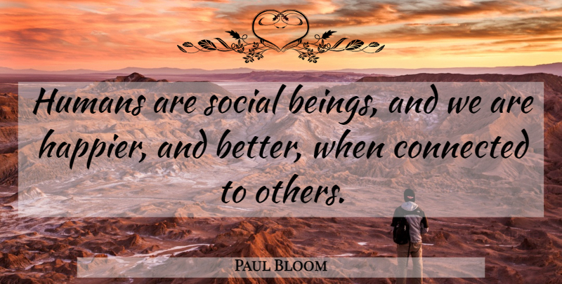 Paul Bloom Quote About Humans: Humans Are Social Beings And...
