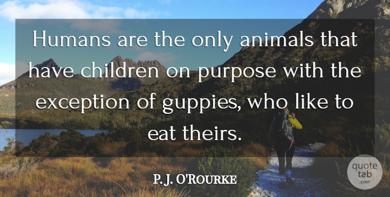 P. J. O'Rourke Quote About Funny, Children, Food: Humans Are The Only Animals...