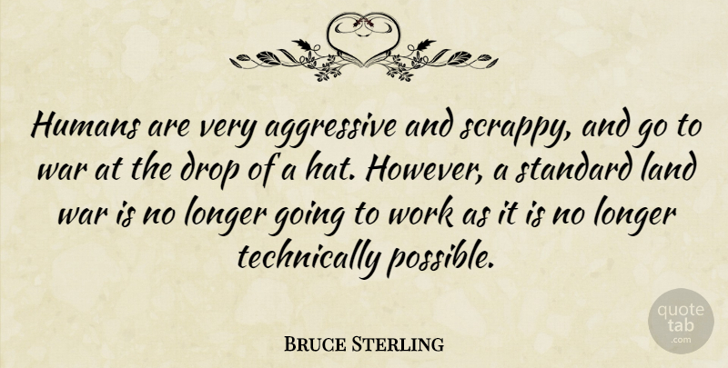 Bruce Sterling Quote About War, Land, Hats: Humans Are Very Aggressive And...