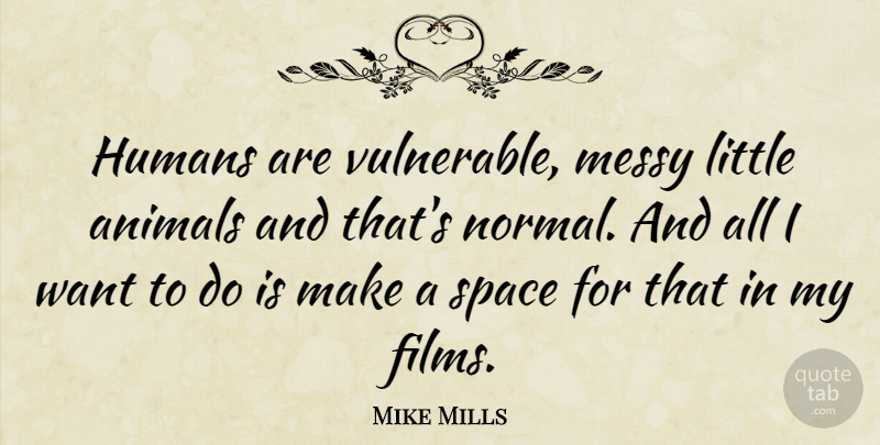 Mike Mills Quote About Animal, Space, Want: Humans Are Vulnerable Messy Little...