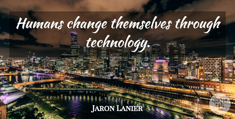 Jaron Lanier Quote About Technology, Humans: Humans Change Themselves Through Technology...