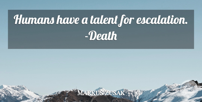 Markus Zusak Quote About Talent, Escalation, Humans: Humans Have A Talent For...