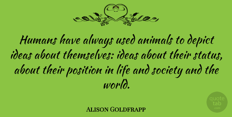 Alison Goldfrapp Quote About Animals, Depict, Humans, Life, Position: Humans Have Always Used Animals...