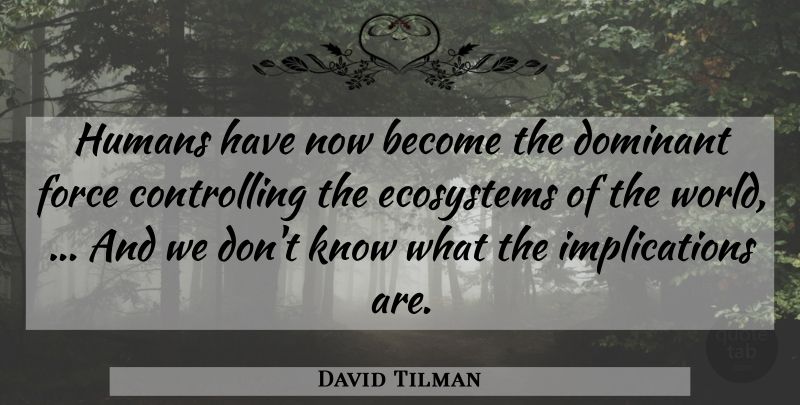 David Tilman Quote About Dominant, Ecosystems, Force, Humans: Humans Have Now Become The...