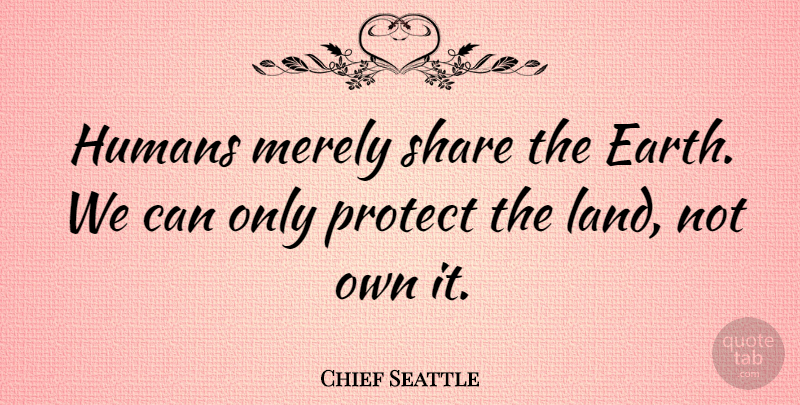 Chief Seattle Quote About Land, Agriculture, Earth: Humans Merely Share The Earth...