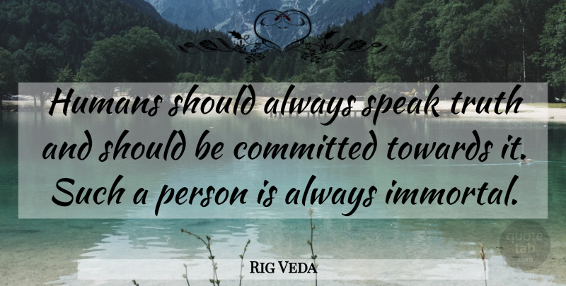Rig Veda Quote About Committed, Humans, Speak, Towards, Truth: Humans Should Always Speak Truth...