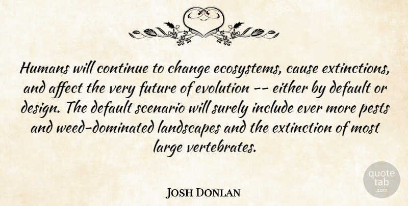 Josh Donlan Quote About Affect, Cause, Change, Continue, Default: Humans Will Continue To Change...