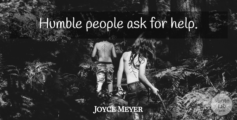 Joyce Meyer Quote About Humble, People, Helping: Humble People Ask For Help...