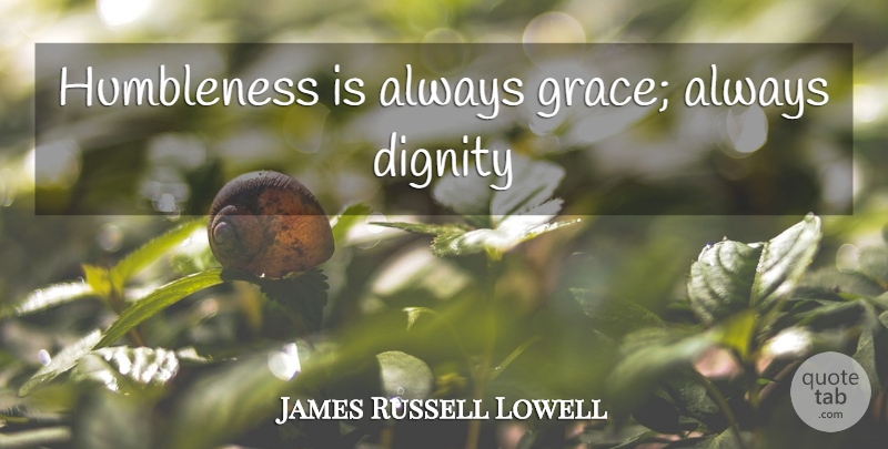 James Russell Lowell Quote About Humility, Grace, Dignity: Humbleness Is Always Grace Always...