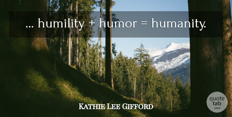 Kathie Lee Gifford Quote About Humility, Humanity: Humility Humor Humanity...