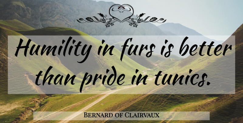 Bernard of Clairvaux Quote About Humility, Pride, Fur: Humility In Furs Is Better...