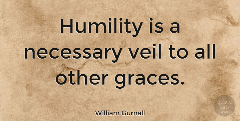 William Gurnall Quote About Humility, Grace, Veils: Humility Is A Necessary Veil...