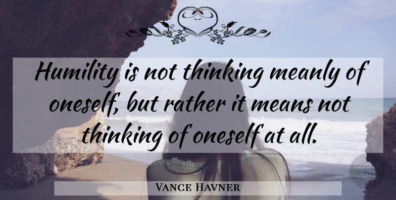 Vance Havner Quote About Humility, Mean, Thinking: Humility Is Not Thinking Meanly...