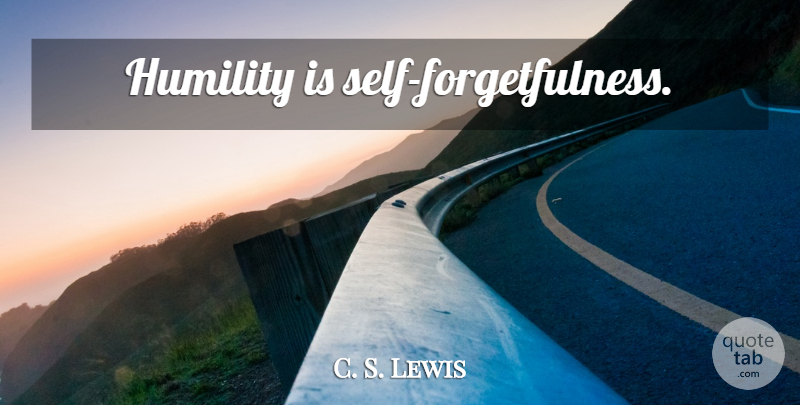 C. S. Lewis Quote About Humility, Self, Forgetfulness: Humility Is Self Forgetfulness...