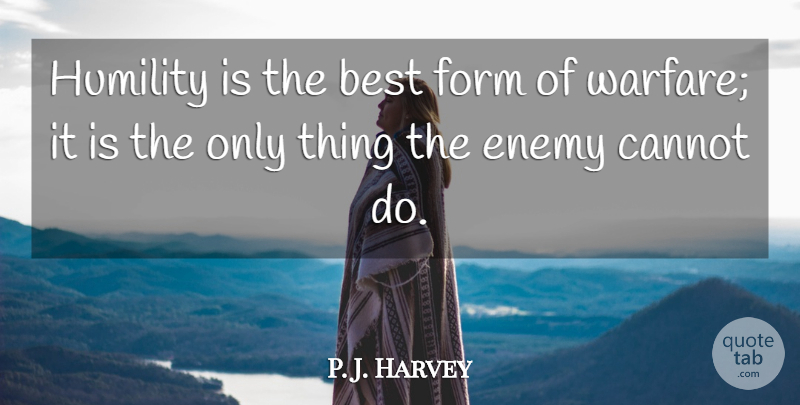 P. J. Harvey Quote About Best, Cannot, Enemy, Form, Humility: Humility Is The Best Form...