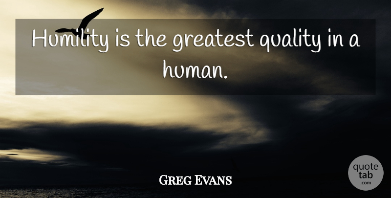 Greg Evans Quote About Greatest, Humility, Quality, Wisdom: Humility Is The Greatest Quality...