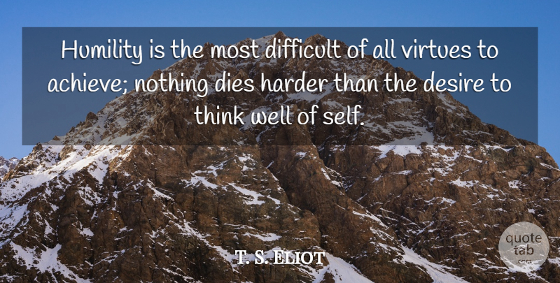 T. S. Eliot Quote About Humility, Thinking, Self: Humility Is The Most Difficult...