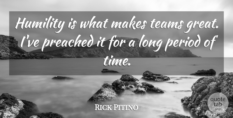 Rick Pitino Quote About Great, Period, Preached, Teams, Time: Humility Is What Makes Teams...