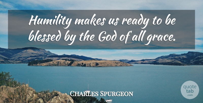 Charles Spurgeon Quote About Blessed, Humility, Grace: Humility Makes Us Ready To...
