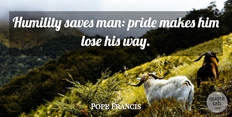 Pope Francis Quote About Humility, Pride, Men: Humility Saves Man Pride Makes...