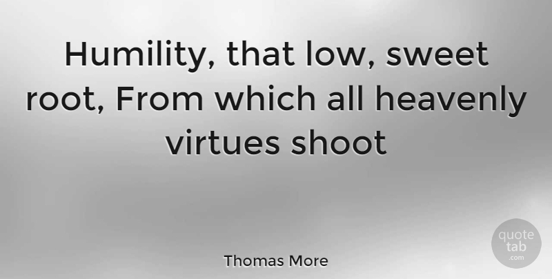 Thomas More Quote About Heavenly, Humility, Shoot, Sweet, Virtues: Humility That Low Sweet Root...