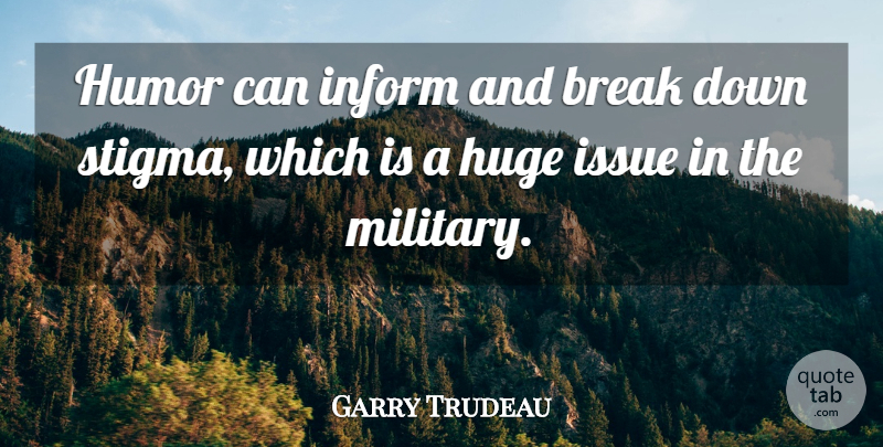 Garry Trudeau Quote About Break, Huge, Humor, Inform, Issue: Humor Can Inform And Break...
