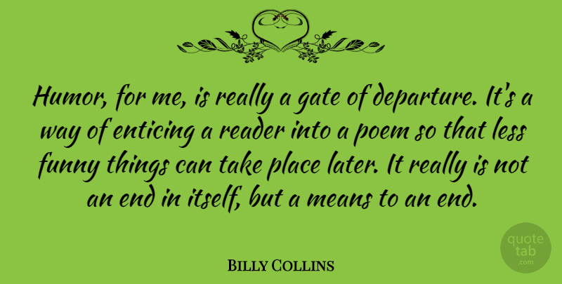 Billy Collins Quote About Enticing, Funny, Gate, Humor, Less: Humor For Me Is Really...
