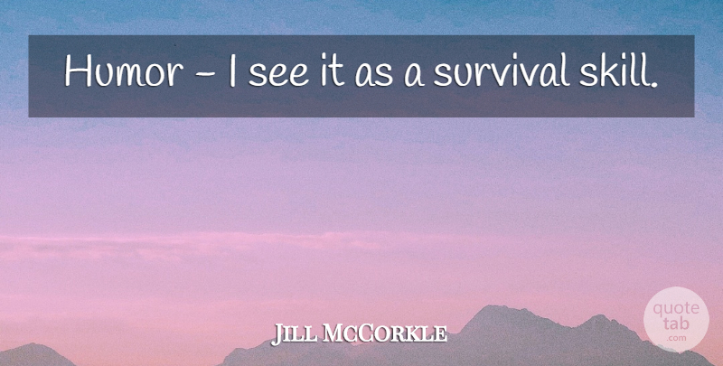 Jill McCorkle Quote About Survival Skills, Skills, Survival: Humor I See It As...