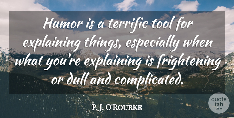 P. J. O'Rourke Quote About Dull, Tools, Complicated: Humor Is A Terrific Tool...