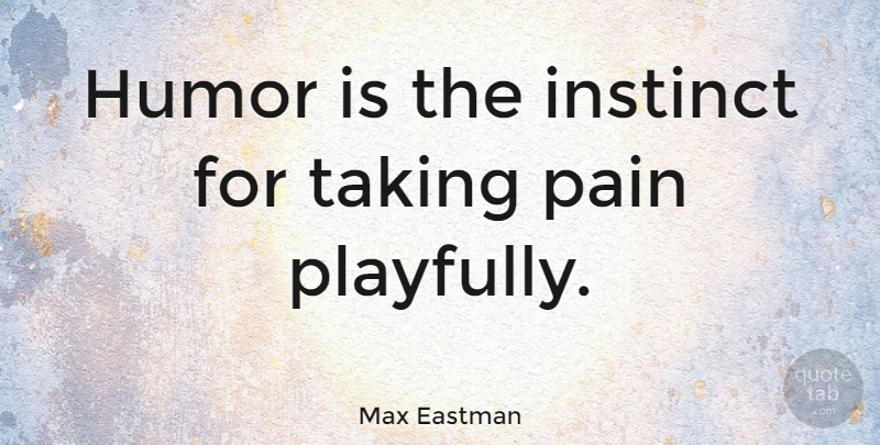 Max Eastman Quote About Pain, Laughter, Funny Sarcastic: Humor Is The Instinct For...