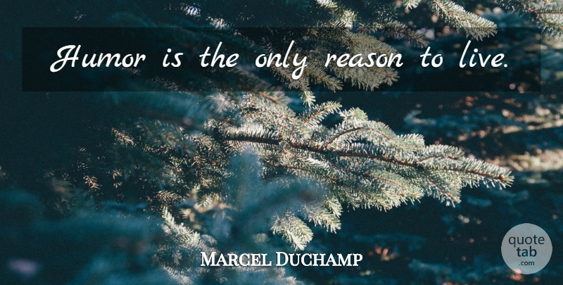 Marcel Duchamp Quote About Reason, Reason To Live: Humor Is The Only Reason...