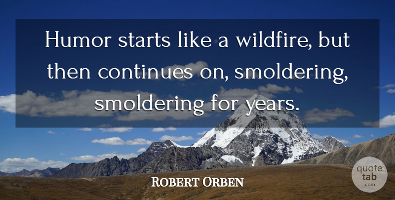 Robert Orben Quote About Years, Wildfires: Humor Starts Like A Wildfire...