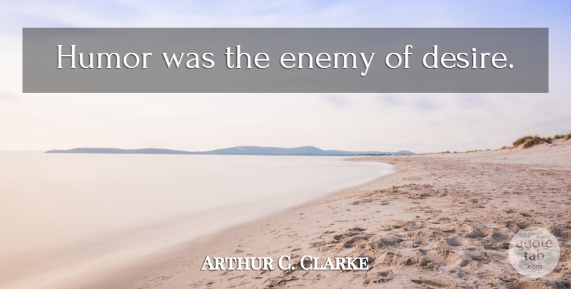Arthur C. Clarke Quote About Enemy, Desire: Humor Was The Enemy Of...