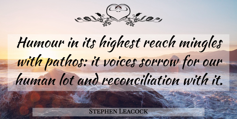 Stephen Leacock Quote About Voice, Sorrow, Pathos: Humour In Its Highest Reach...
