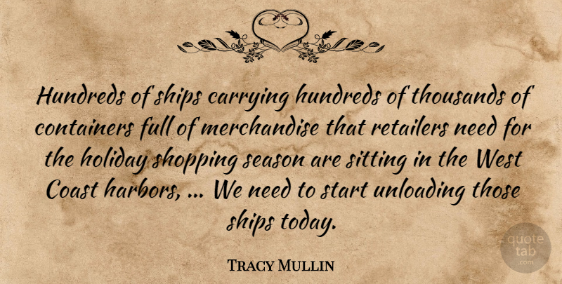 Tracy Mullin Quote About Carrying, Coast, Full, Holiday, Retailers: Hundreds Of Ships Carrying Hundreds...