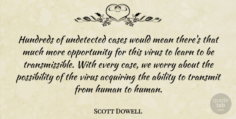 Scott Dowell Quote About Ability, Acquiring, Cases, Human, Learn: Hundreds Of Undetected Cases Would...