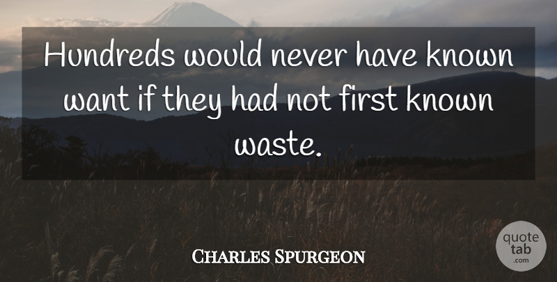Charles Spurgeon Quote About Want, Waste, Firsts: Hundreds Would Never Have Known...