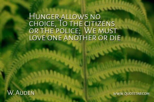 W. Auden Quote About Choice, Citizens, Die, Hunger, Love: Hunger Allows No Choice To...