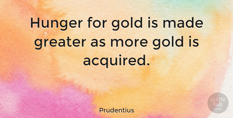 Prudentius Quote About Gold, Hunger, Made: Hunger For Gold Is Made...