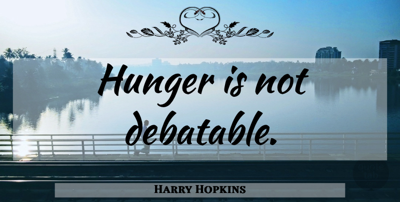 Harry Hopkins Quote About Food, Hunger: Hunger Is Not Debatable...